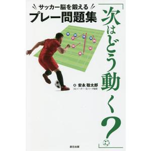 次はどう動く? サッカー脳を鍛えるプレー問題集/安永聡太郎