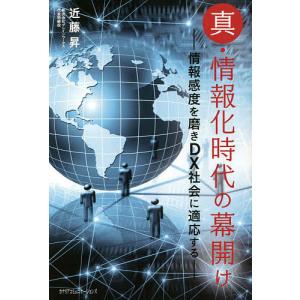 真 情報化時代の幕開け 情報感度を磨きDX社会に適応する/近藤昇
