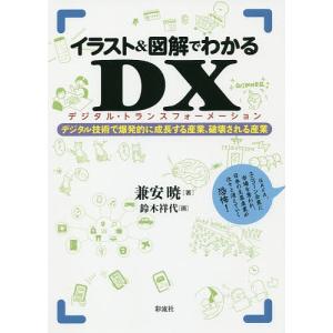 イラスト＆図解でわかるDX（デジタル・トランスフォーメーション）　デジタル技術で爆発的に成長する産業、破壊される産業/兼安暁