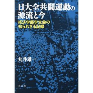 日大全共闘運動の源流と今 経済学部学生会の知られざる記録/丸井雄一｜boox