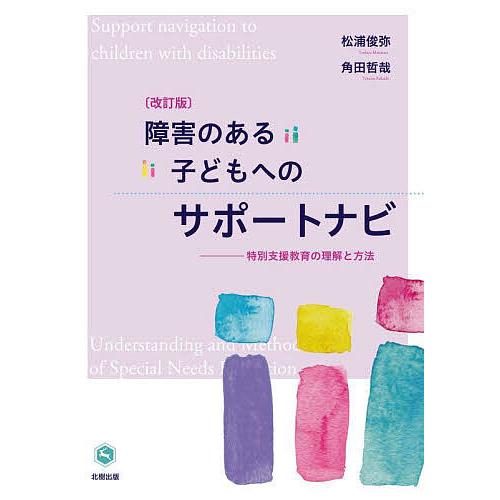 障害のある子どもへのサポートナビ 特別支援教育の理解と方法/松浦俊弥/角田哲哉