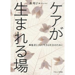 ケアが生まれる場 ●他者とともに生きる社会のために/森明子｜boox