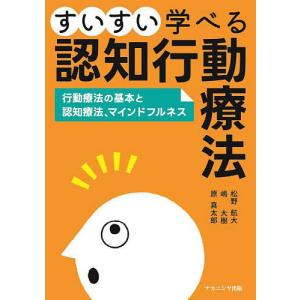 すいすい学べる認知行動療法 行動療法の基本と認知療法、マインドフルネス/松野航大/嶋大樹/原真太郎｜boox