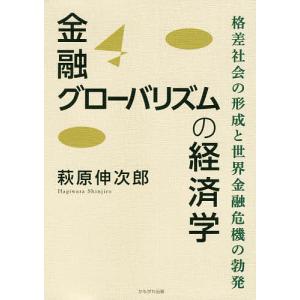 金融グローバリズムの経済学 格差社会の形成と世界金融危機の勃発/萩原伸次郎