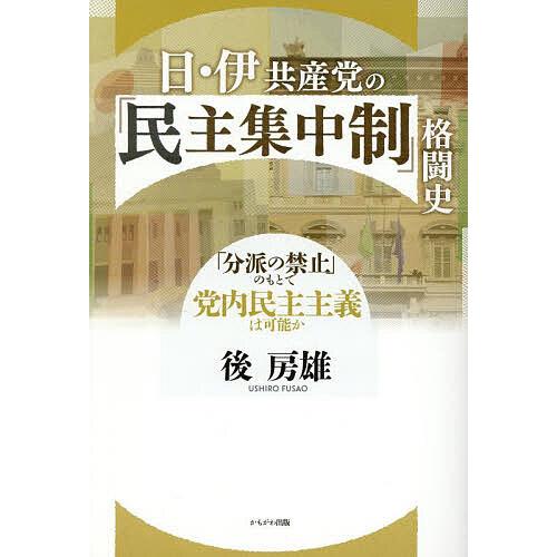 日・伊共産党の「民主集中制」格闘史 「分派の禁止」のもとで党内民主主義は可能か/後房雄