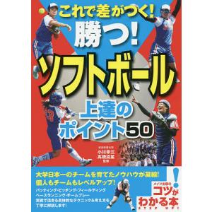 これで差がつく!勝つ!ソフトボール上達のポイント50/小川幸三/高橋流星