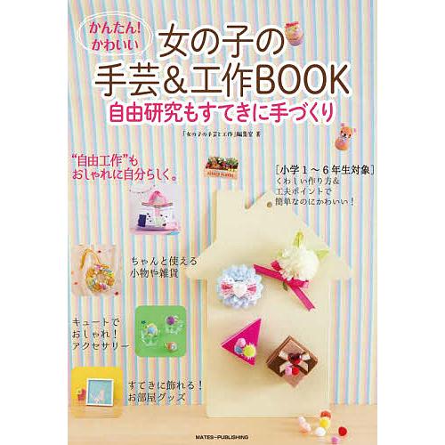 かんたん!かわいい女の子の手芸&amp;工作BOOK 自由研究もすてきに手づくり/「女の子の手芸と工作」編集...