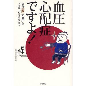 血圧心配症ですよ! まだ「薬」で血圧を下げているあなたへ/松本光正