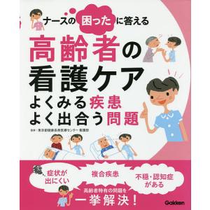 ナースの困ったに答える高齢者の看護ケア よくみる疾患よく出合う問題/東京都健康長寿医療センター看護部｜boox