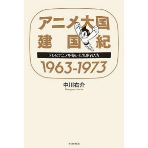 アニメ大国建国紀1963-1973 テレビアニメを築いた先駆者たち/中川右介｜boox