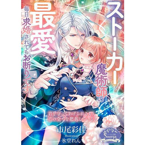 ストーカー魔術師の最愛毎日求婚されてもお断りです/市尾彩佳