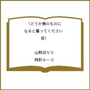 〔予約〕どうか僕のものになると誓ってください(仮) /山野辺りり/時計ルーコ