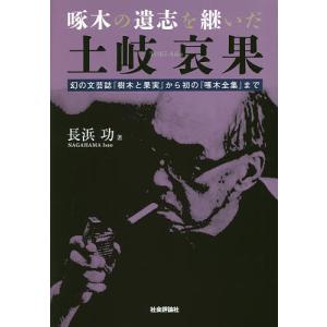 啄木の遺志を継いだ土岐哀果 幻の文芸誌から初のまで/長浜功