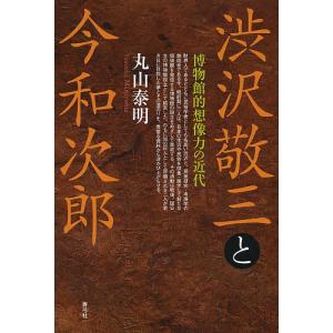 渋沢敬三と今和次郎 博物館的想像力の近代/丸山泰明