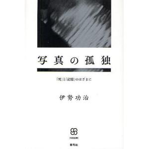 写真の孤独 「死」と「記憶」のはざまに/伊勢功治｜boox