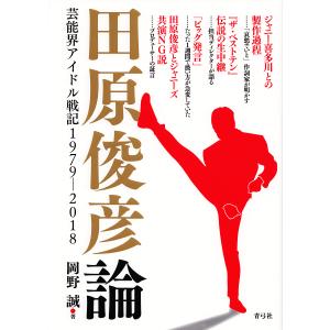 田原俊彦論 芸能界アイドル戦記1979-2018/岡野誠｜boox