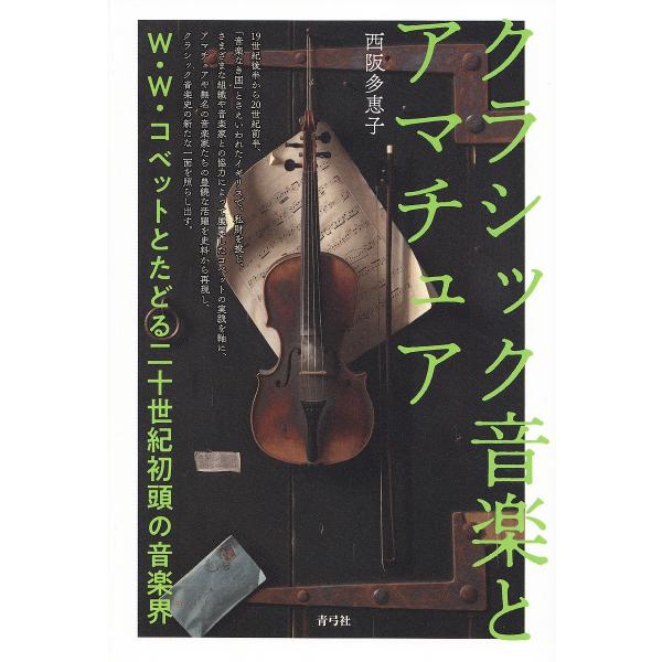 クラシック音楽とアマチュア W・W・コベットとたどる二十世紀初頭の音楽界/西阪多恵子