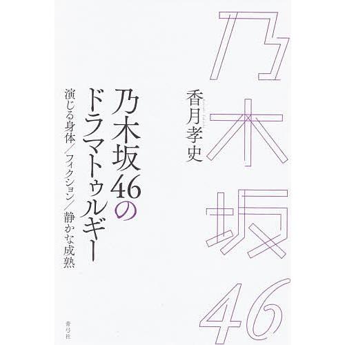 乃木坂46のドラマトゥルギー 演じる身体/フィクション/静かな成熟/香月孝史