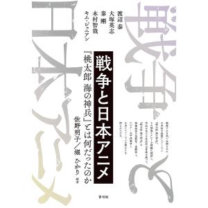 戦争と日本アニメ 『桃太郎 海の神兵』とは何だったのか/佐野明子/堀ひかり/渡辺泰｜boox