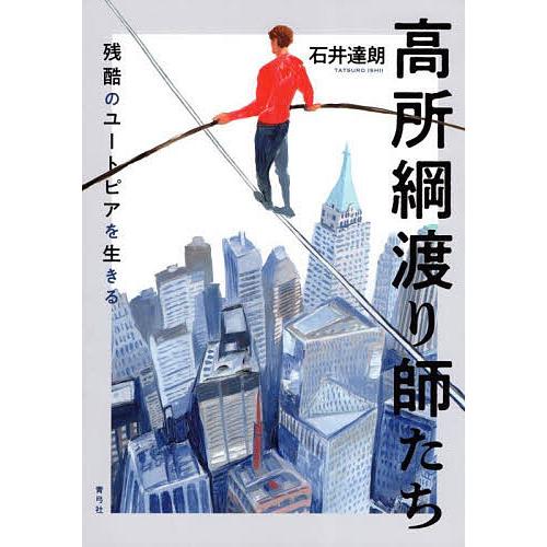高所綱渡り師たち 残酷のユートピアを生きる/石井達朗