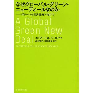 なぜグローバル・グリーン・ニューディールなのか グリーンな世界経済へ向けて/エドワードB．バービア/...