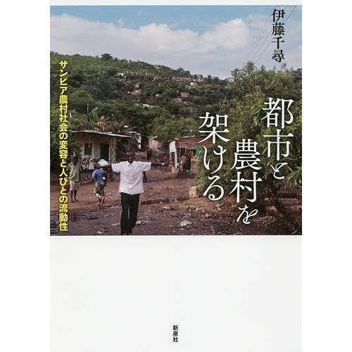 都市と農村を架ける ザンビア農村社会の変容と人びとの流動性/伊藤千尋