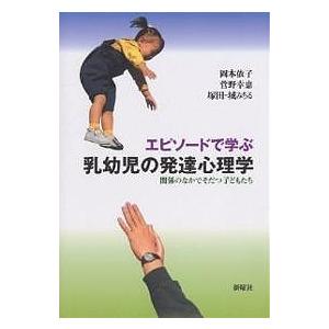 エピソードで学ぶ乳幼児の発達心理学 関係のなかでそだつ子どもたち/岡本依子｜boox