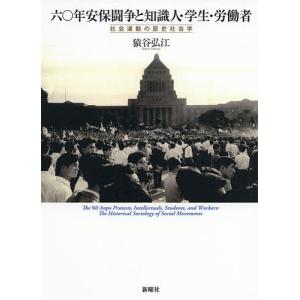 六〇年安保闘争と知識人・学生・労働者 社会運動の歴史社会学/猿谷弘江｜boox