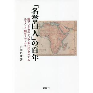 「名誉白人」の百年 南アフリカのアジア系住民をめぐるエスノ-人種ポリティクス/山本めゆ｜boox