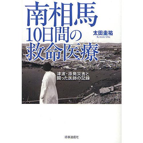 南相馬10日間の救命医療 津波・原発災害と闘った医師の記録/太田圭祐