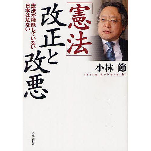 「憲法」改正と改悪 憲法が機能していない日本は危ない/小林節