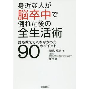 身近な人が脳卒中で倒れた後の全生活術 誰も教えてくれなかった90のポイント/待島克史/落合卓｜boox