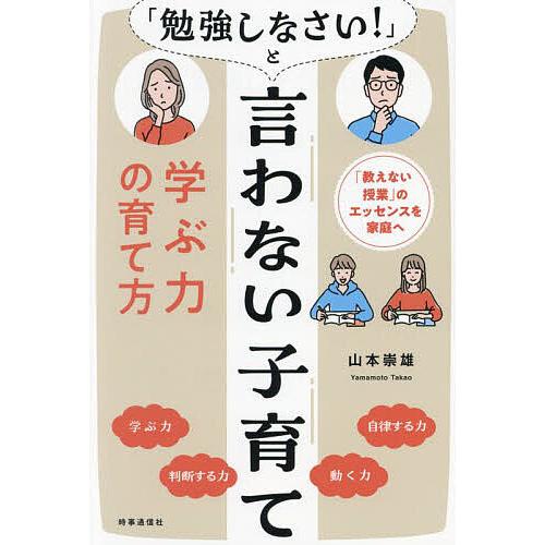 「勉強しなさい!」と言わない子育て 「教えない授業」のエッセンスを家庭へ 学ぶ力の育て方/山本崇雄