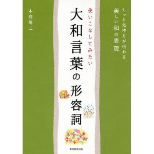 使いこなしてみたい大和言葉の形容詞 もっと気持ちが伝わる美しい和の表現/本郷陽二｜boox