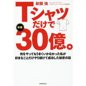 Tシャツだけで年商30億。 何をやってもうまくいかなかった私が好きなことだけやり続けて成功した秘密の...