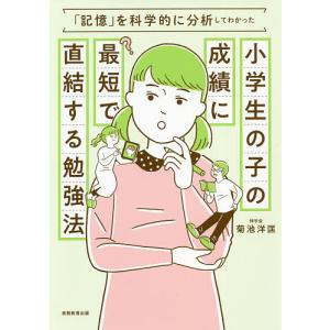 小学生の子の成績に最短で直結する勉強法 「記憶」を科学的に分析してわかった/菊池洋匡｜boox