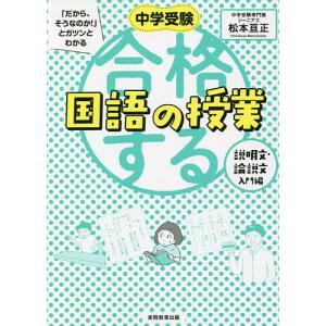 中学受験「だから、そうなのか!」とガツンとわかる合格する国語の授業 説明文・論説文入門編/松本亘正｜boox