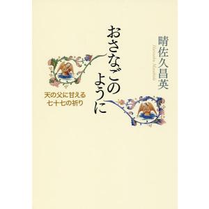 おさなごのように 天の父に甘える七十七の祈り/晴佐久昌英｜boox