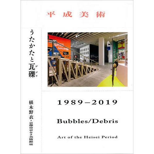 平成美術:うたかたと瓦礫(デブリ)1989-2019/椹木野衣/京都市京セラ美術館