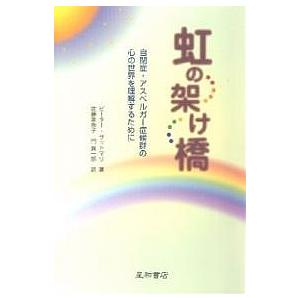 虹の架け橋 自閉症・アスペルガー症候群の心の世界を理解するために/ピーター・サットマリ/佐藤美奈子/...