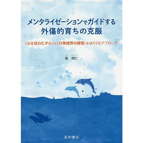 メンタライゼーションでガイドする外傷的育ちの克服 〈心を見わたす心〉と〈自他境界の感覚〉をはぐくむア...