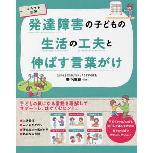 発達障害の子どもの生活の工夫と伸ばす言葉がけ イラスト図解/田中康雄