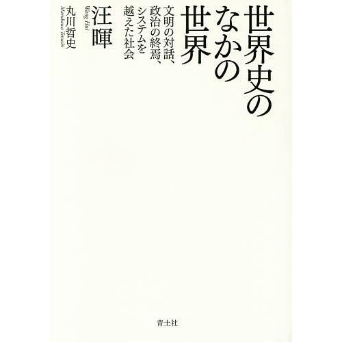 世界史のなかの世界 文明の対話、政治の終焉、システムを越えた社会/汪暉/丸川哲史