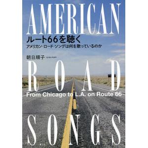 ルート66を聴く アメリカン・ロード・ソングは何を歌っているのか/朝日順子