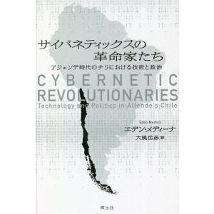 サイバネティックスの革命家たち アジェンデ時代のチリにおける技術と政治/エデン メディーナ/大黒岳彦