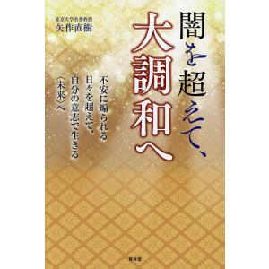 闇を超えて、大調和へ 不安に煽られる日々を超えて、自分の意志で生きる〈未来〉へ/矢作直樹｜bookfan