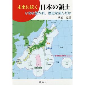 未来に続く日本の領土 いかに拓かれ、歴史を刻んだか/吹浦忠正｜boox