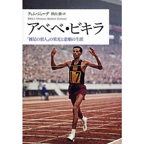 アベベ・ビキラ 「裸足の哲人」の栄光と悲劇の生涯/ティム・ジューダ/秋山勝