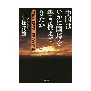 中国はいかに国境を書き換えてきたか 地図が語る領土拡張の真実/平松茂雄