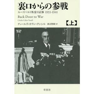 裏口からの参戦 ルーズベルト外交の正体1933-1941 上/チャールズ・カラン・タンシル/渡辺惣樹｜boox